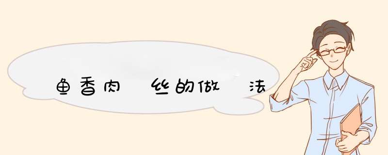 鱼香肉 丝的做 法